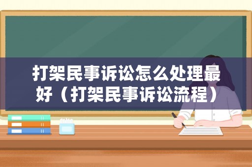 打架民事訴訟怎么處理最好（打架民事訴訟流程）