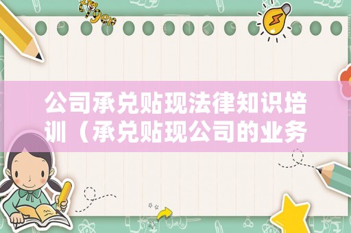 公司承兌貼現(xiàn)法律知識培訓(xùn)（承兌貼現(xiàn)公司的業(yè)務(wù)范圍）