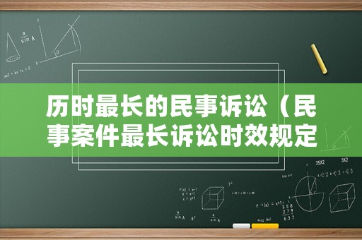歷時最長的民事訴訟（民事案件最長訴訟時效規(guī)定）