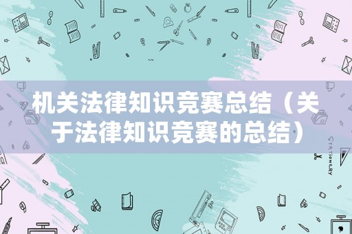 機(jī)關(guān)法律知識(shí)競(jìng)賽總結(jié)（關(guān)于法律知識(shí)競(jìng)賽的總結(jié)）