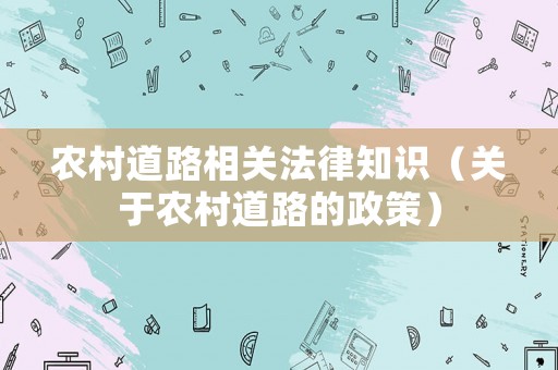 農(nóng)村道路相關(guān)法律知識(shí)（關(guān)于農(nóng)村道路的政策）