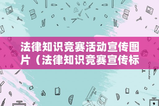 法律知識競賽活動宣傳圖片（法律知識競賽宣傳標(biāo)語）