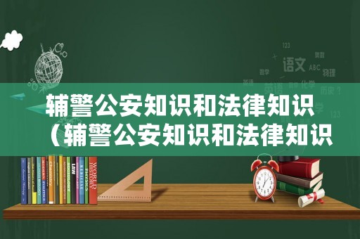 輔警公安知識和法律知識（輔警公安知識和法律知識題庫）
