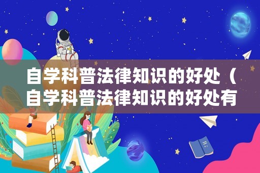 自學(xué)科普法律知識的好處（自學(xué)科普法律知識的好處有哪些）