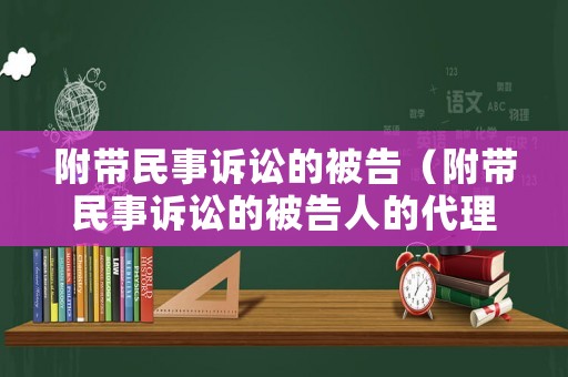 附帶民事訴訟的被告（附帶民事訴訟的被告人的代理手續(xù)如何辦理）