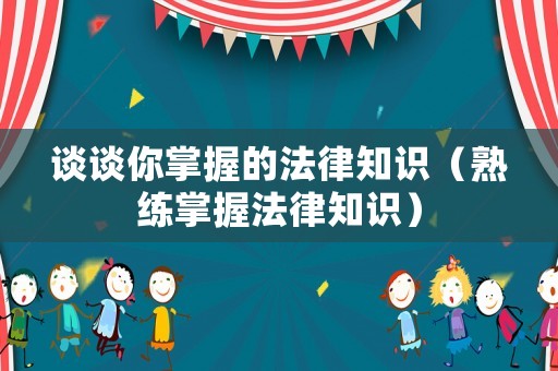 談談你掌握的法律知識（熟練掌握法律知識）