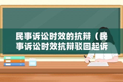 民事訴訟時效的抗辯（民事訴訟時效抗辯駁回起訴怎么辦）