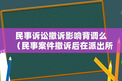 民事訴訟撤訴影響背調(diào)么（民事案件撤訴后在派出所會(huì)有不良記錄嗎）