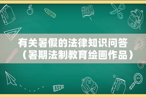 有關暑假的法律知識問答（暑期法制教育繪畫作品）