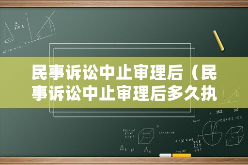民事訴訟中止審理后（民事訴訟中止審理后多久執(zhí)行）