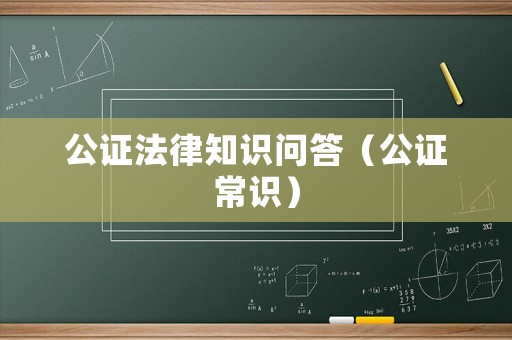 公證法律知識問答（公證常識）