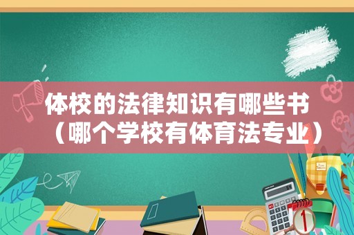 體校的法律知識(shí)有哪些書(shū)（哪個(gè)學(xué)校有體育法專(zhuān)業(yè)）