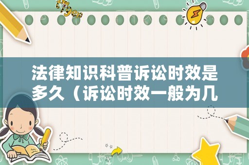 法律知識(shí)科普訴訟時(shí)效是多久（訴訟時(shí)效一般為幾年）