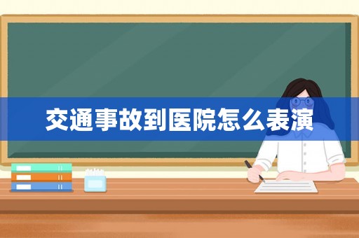 交通事故到醫(yī)院怎么表演