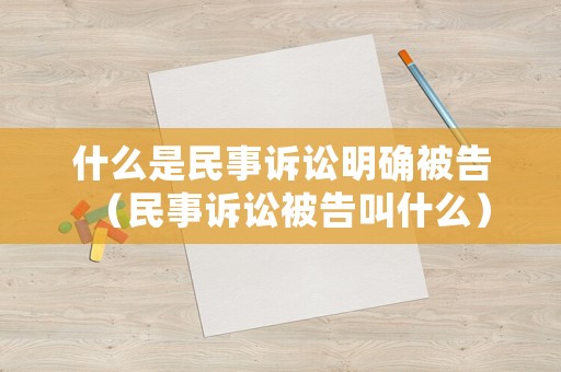 什么是民事訴訟明確被告（民事訴訟被告叫什么）