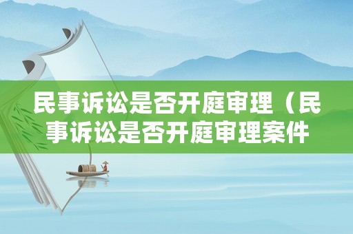民事訴訟是否開庭審理（民事訴訟是否開庭審理案件）