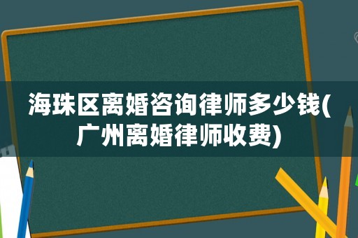 海珠區(qū)離婚咨詢律師多少錢(廣州離婚律師收費(fèi))