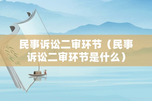 民事訴訟二審環(huán)節(jié)（民事訴訟二審環(huán)節(jié)是什么）