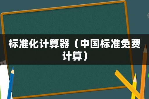 標(biāo)準(zhǔn)化計算器（中國標(biāo)準(zhǔn)免費計算）
