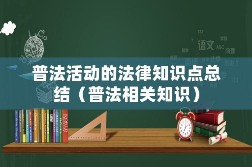 普法活動(dòng)的法律知識(shí)點(diǎn)總結(jié)（普法相關(guān)知識(shí)）