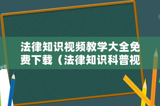 法律知識視頻教學大全免費下載（法律知識科普視頻）