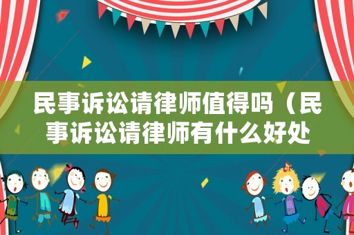 民事訴訟請律師值得嗎（民事訴訟請律師有什么好處）