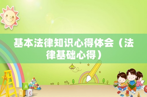 基本法律知識(shí)心得體會(huì)（法律基礎(chǔ)心得）