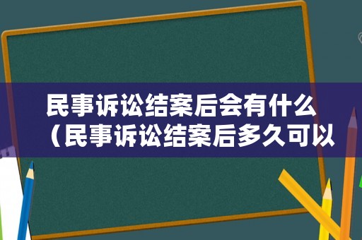 民事訴訟結(jié)案后會(huì)有什么（民事訴訟結(jié)案后多久可以拿到判決書）