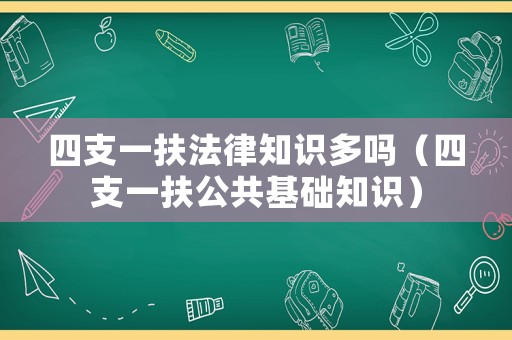 四支一扶法律知識多嗎（四支一扶公共基礎(chǔ)知識）
