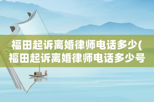 福田起訴離婚律師電話多少(福田起訴離婚律師電話多少號(hào)碼)
