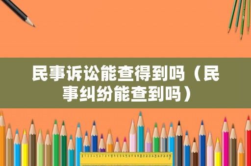 民事訴訟能查得到嗎（民事糾紛能查到嗎）