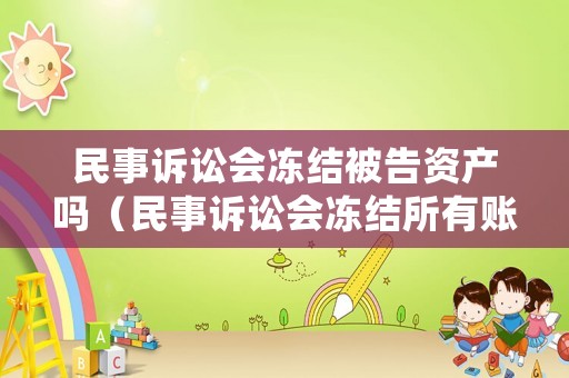民事訴訟會(huì)凍結(jié)被告資產(chǎn)嗎（民事訴訟會(huì)凍結(jié)所有賬戶嗎）