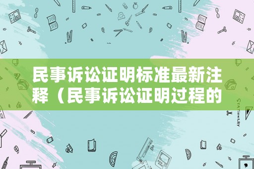 民事訴訟證明標準最新注釋（民事訴訟證明過程的主要內容）