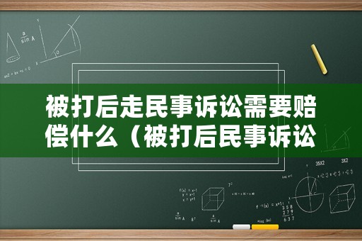 被打后走民事訴訟需要賠償什么（被打后民事訴訟的賠償標(biāo)準(zhǔn)）
