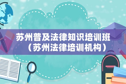 蘇州普及法律知識培訓班（蘇州法律培訓機構）