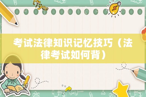 考試法律知識(shí)記憶技巧（法律考試如何背）