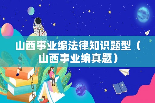 山西事業(yè)編法律知識題型（山西事業(yè)編真題）