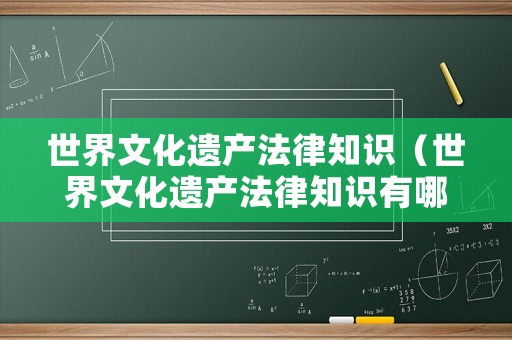 世界文化遺產(chǎn)法律知識（世界文化遺產(chǎn)法律知識有哪些）
