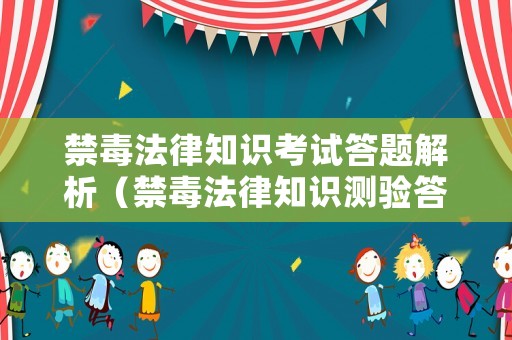 禁毒法律知識考試答題解析（禁毒法律知識測驗答題）