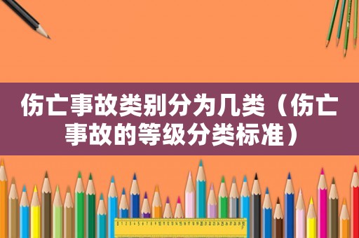 傷亡事故類別分為幾類（傷亡事故的等級分類標(biāo)準）
