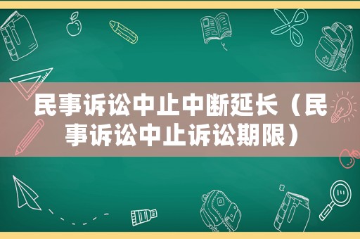 民事訴訟中止中斷延長(zhǎng)（民事訴訟中止訴訟期限）