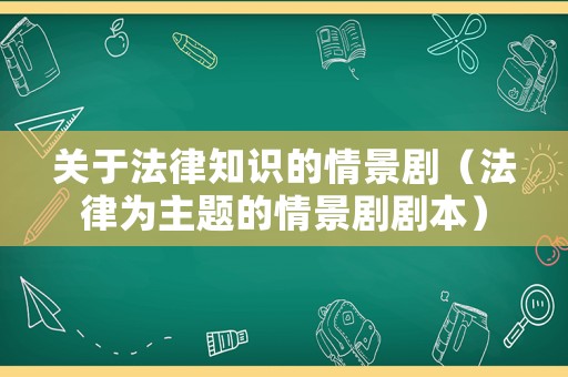 關(guān)于法律知識的情景劇（法律為主題的情景劇劇本）