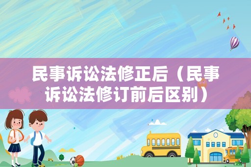 民事訴訟法修正后（民事訴訟法修訂前后區(qū)別）