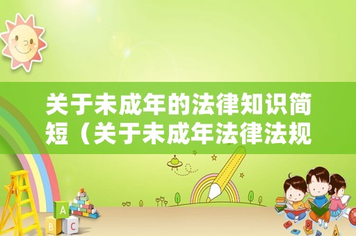 關(guān)于未成年的法律知識(shí)簡(jiǎn)短（關(guān)于未成年法律法規(guī)）