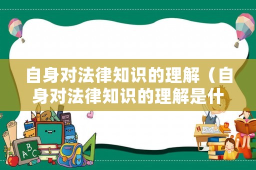 自身對法律知識的理解（自身對法律知識的理解是什么）