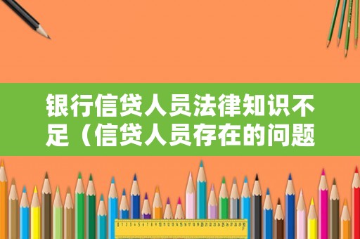 銀行信貸人員法律知識不足（信貸人員存在的問題）