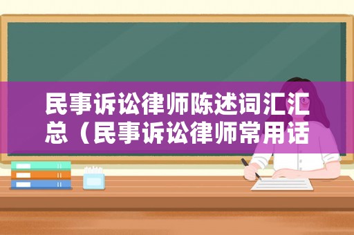 民事訴訟律師陳述詞匯匯總（民事訴訟律師常用話術(shù)）