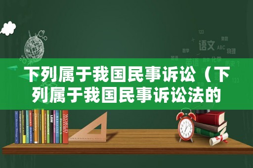 下列屬于我國民事訴訟（下列屬于我國民事訴訟法的根本任務的是）