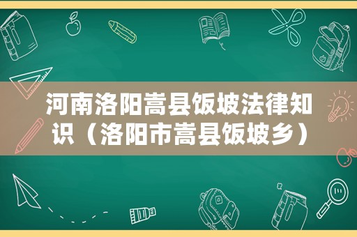 河南洛陽(yáng)嵩縣飯坡法律知識(shí)（洛陽(yáng)市嵩縣飯坡鄉(xiāng)）