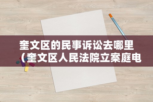 奎文區(qū)的民事訴訟去哪里（奎文區(qū)人民法院立案庭電話）